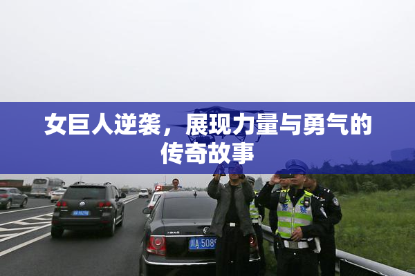 女巨人逆袭，展现力量与勇气的传奇故事