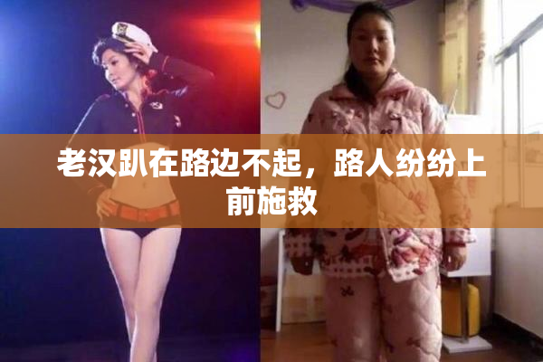 老汉趴在路边不起，路人纷纷上前施救