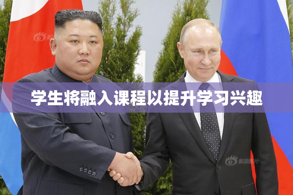 学生将融入课程以提升学习兴趣