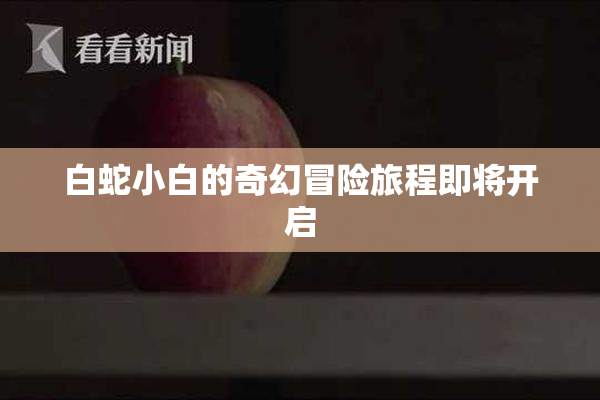 白蛇小白的奇幻冒险旅程即将开启