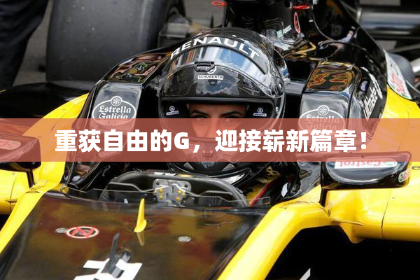 重获自由的G，迎接崭新篇章！