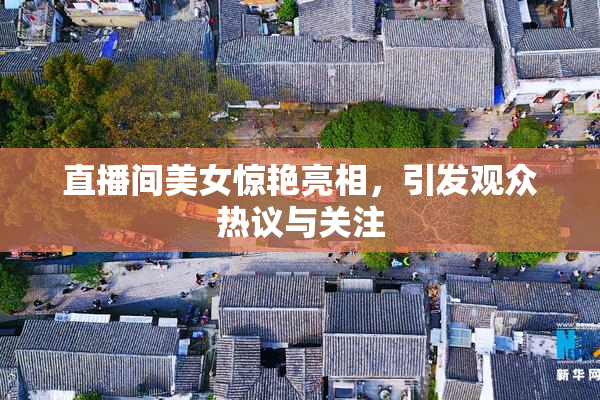 直播间美女惊艳亮相，引发观众热议与关注