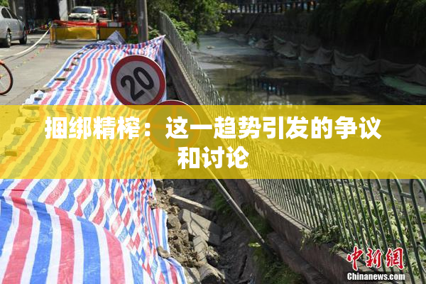 捆绑精榨：这一趋势引发的争议和讨论