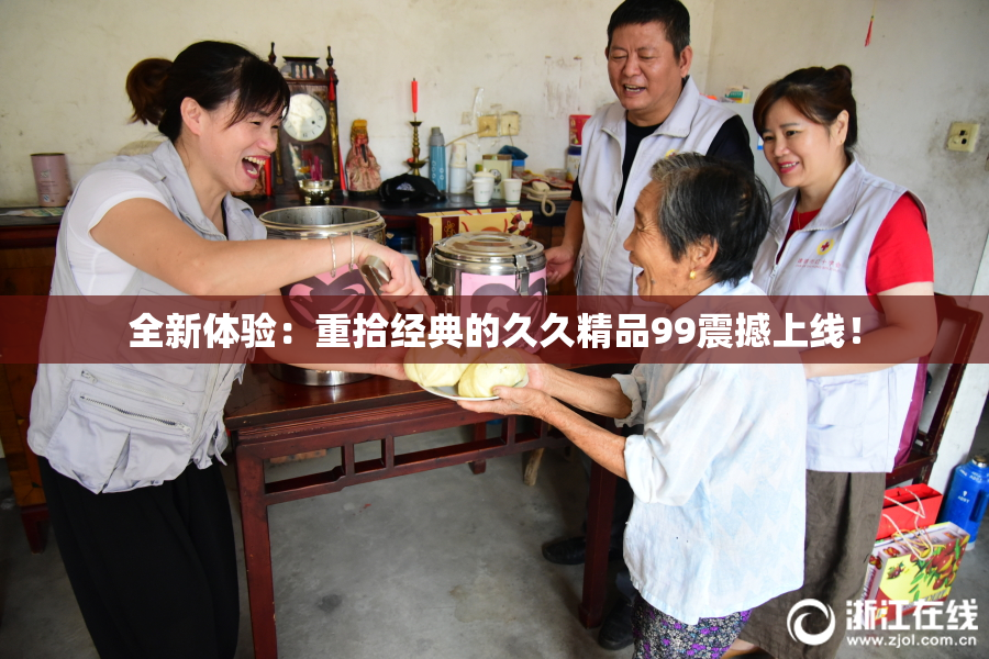 全新体验：重拾经典的久久精品99震撼上线！
