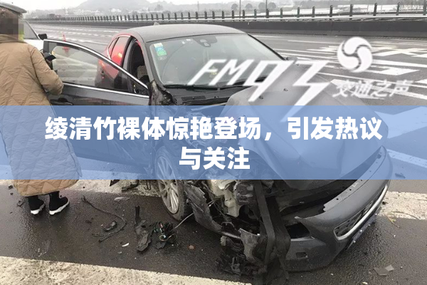 绫清竹裸体惊艳登场，引发热议与关注