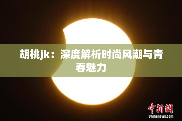 胡桃jk：深度解析时尚风潮与青春魅力