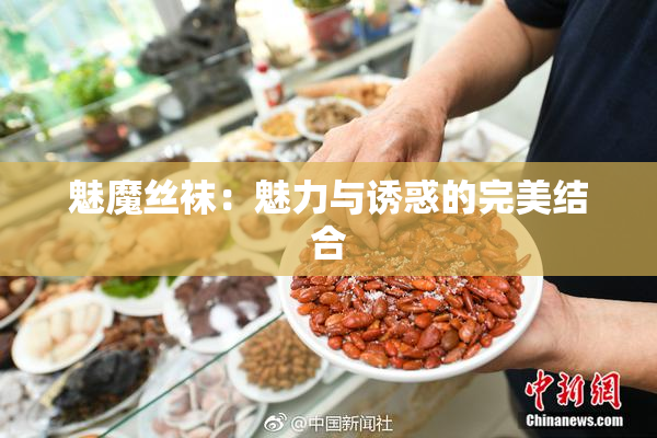魅魔丝袜：魅力与诱惑的完美结合