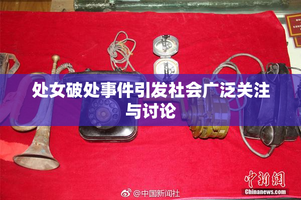 处女破处事件引发社会广泛关注与讨论