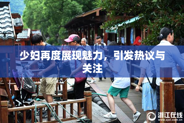 少妇再度展现魅力，引发热议与关注