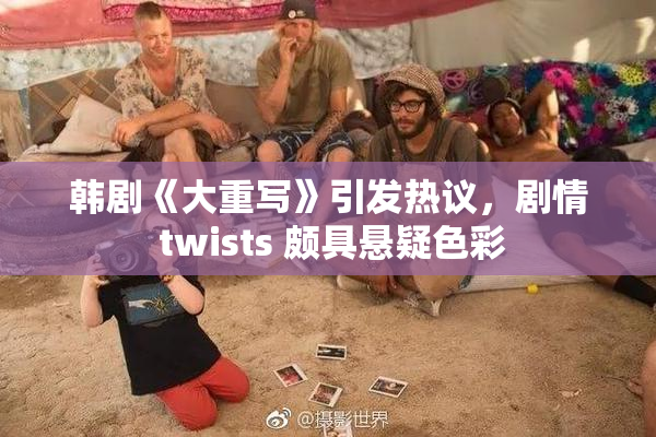 韩剧《大重写》引发热议，剧情 twists 颇具悬疑色彩