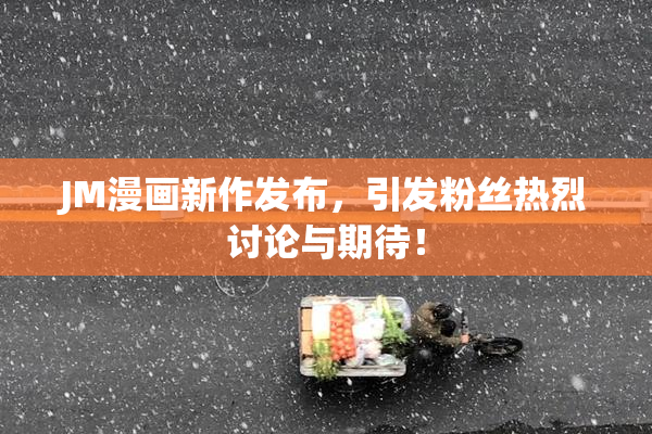 JM漫画新作发布，引发粉丝热烈讨论与期待！