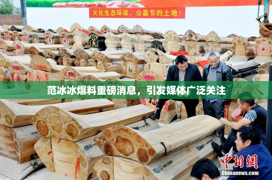 范冰冰爆料重磅消息，引发媒体广泛关注