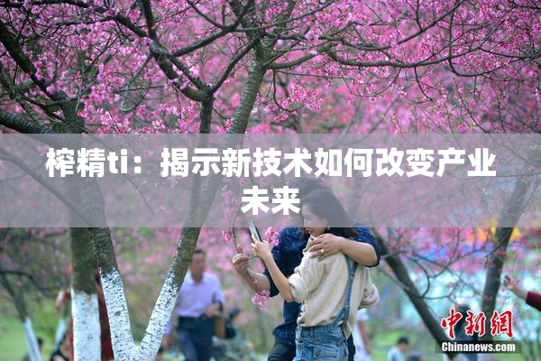榨精ti：揭示新技术如何改变产业未来