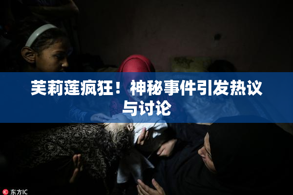 芙莉莲疯狂！神秘事件引发热议与讨论