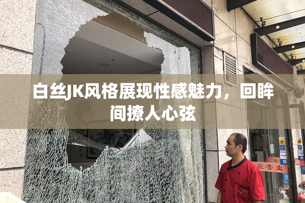 白丝JK风格展现性感魅力，回眸间撩人心弦
