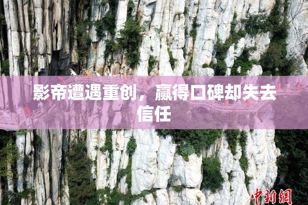影帝遭遇重创，赢得口碑却失去信任