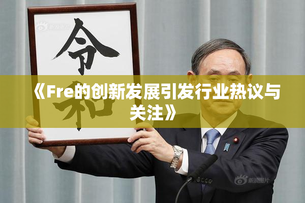 《Fre的创新发展引发行业热议与关注》