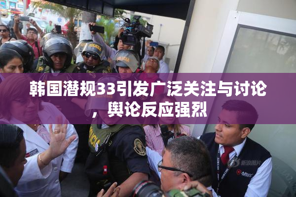 韩国潜规33引发广泛关注与讨论，舆论反应强烈