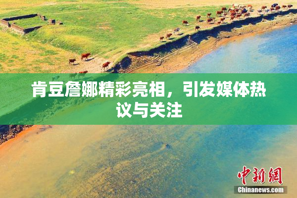 肯豆詹娜精彩亮相，引发媒体热议与关注