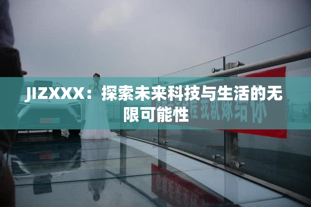 JIZXXX：探索未来科技与生活的无限可能性