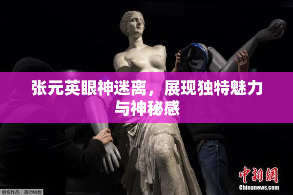 张元英眼神迷离，展现独特魅力与神秘感