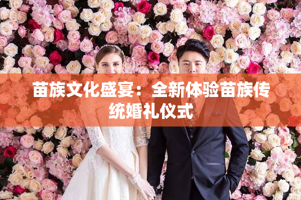 苗族文化盛宴：全新体验苗族传统婚礼仪式