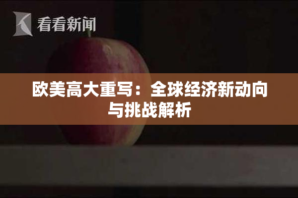 欧美高大重写：全球经济新动向与挑战解析
