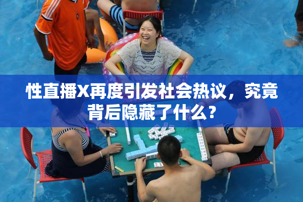 性直播X再度引发社会热议，究竟背后隐藏了什么？