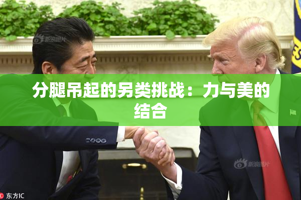 分腿吊起的另类挑战：力与美的结合
