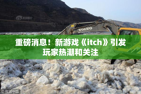 重磅消息！新游戏《itch》引发玩家热潮和关注
