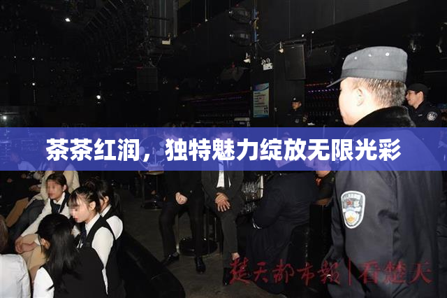 茶茶红润，独特魅力绽放无限光彩