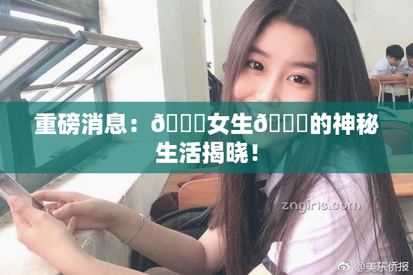 重磅消息：🔞女生🍆的神秘生活揭晓！