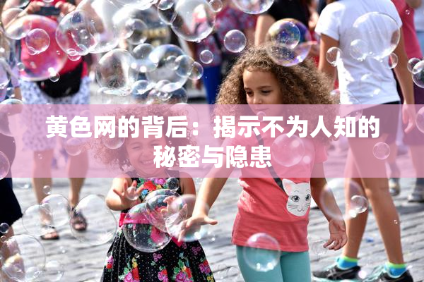 黄色网的背后：揭示不为人知的秘密与隐患