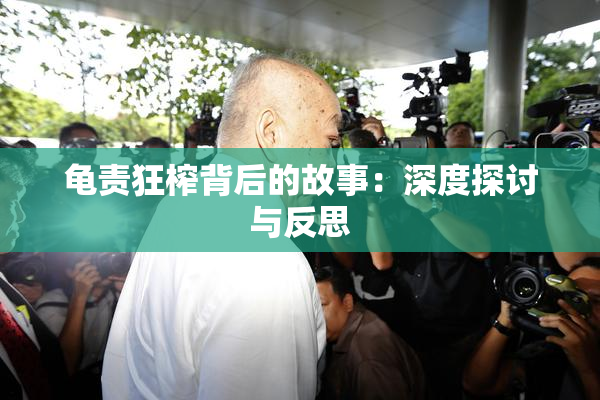 龟责狂榨背后的故事：深度探讨与反思