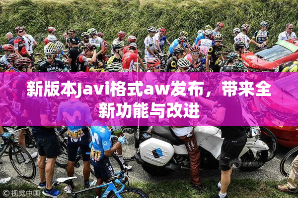 新版本Javi格式aw发布，带来全新功能与改进