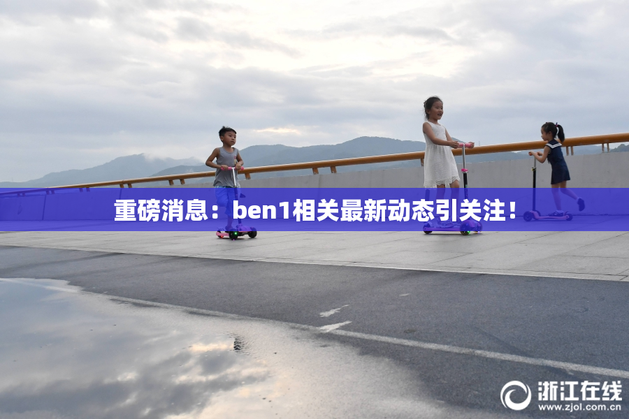 重磅消息：ben1相关最新动态引关注！
