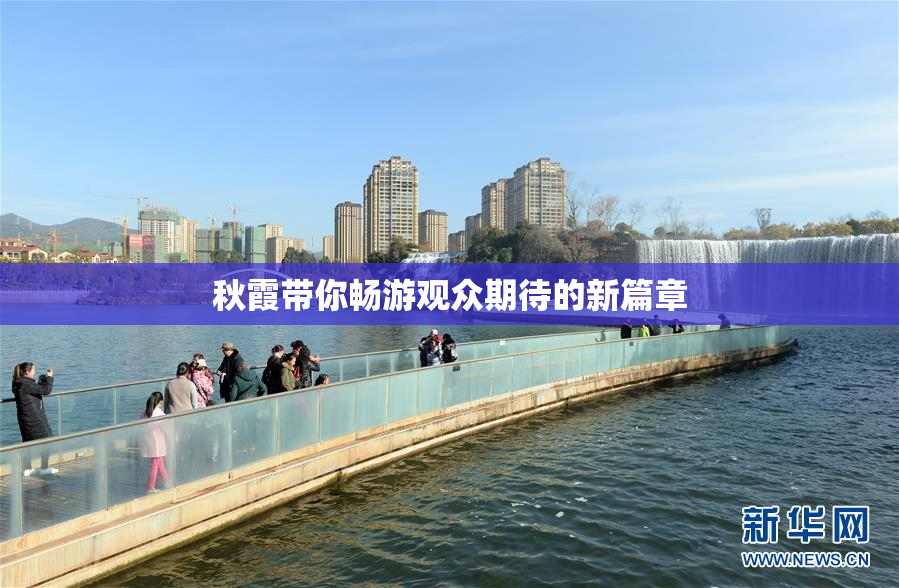 秋霞带你畅游观众期待的新篇章