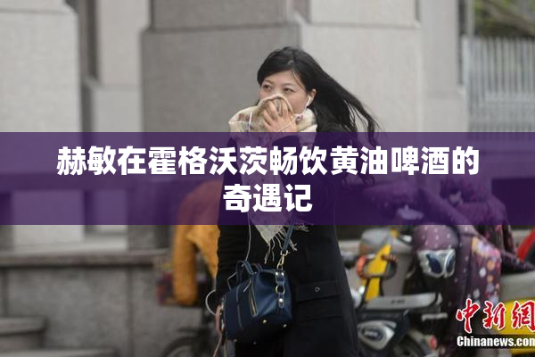 赫敏在霍格沃茨畅饮黄油啤酒的奇遇记