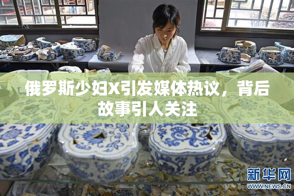 俄罗斯少妇X引发媒体热议，背后故事引人关注