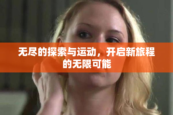 无尽的探索与运动，开启新旅程的无限可能