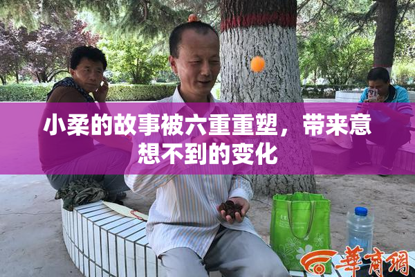 小柔的故事被六重重塑，带来意想不到的变化