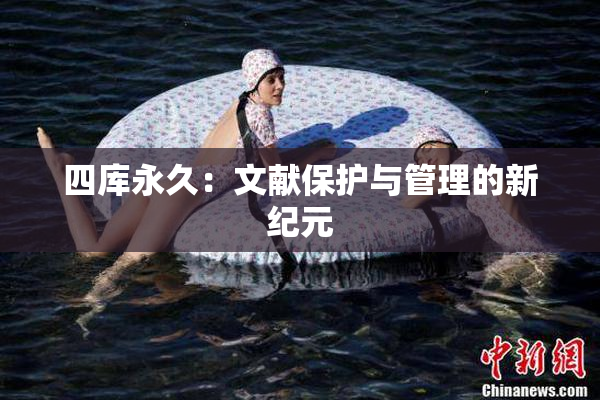四库永久：文献保护与管理的新纪元