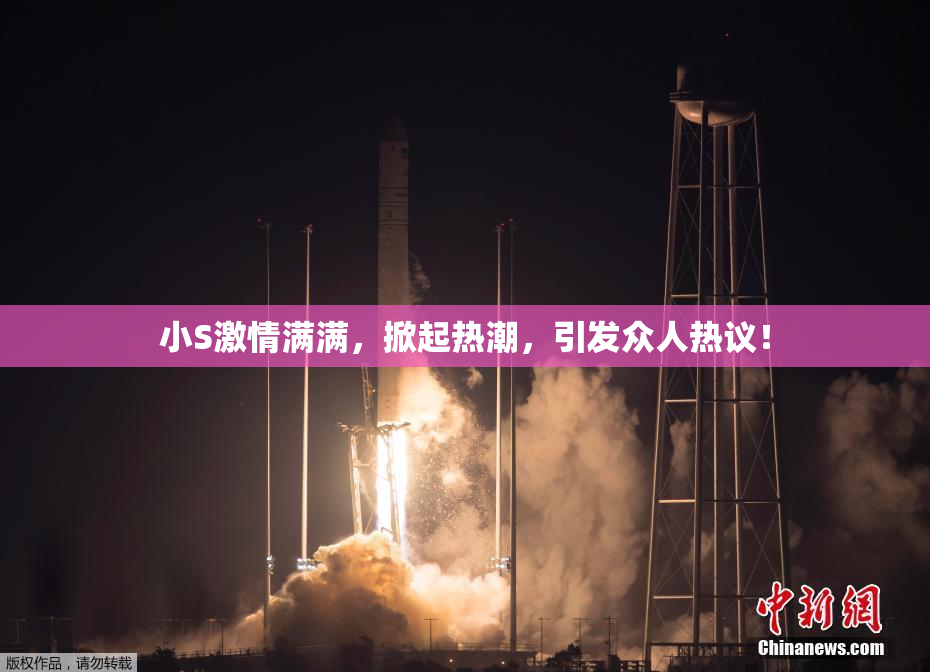 小S激情满满，掀起热潮，引发众人热议！
