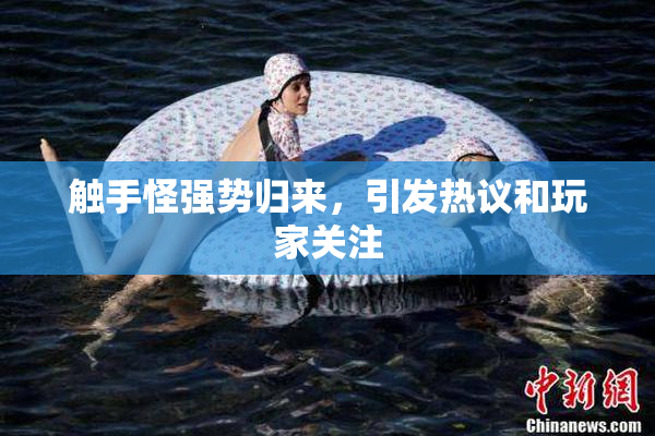 触手怪强势归来，引发热议和玩家关注