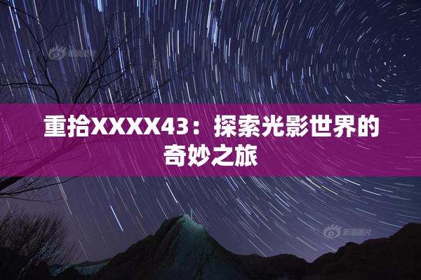 重拾XXXX43：探索光影世界的奇妙之旅