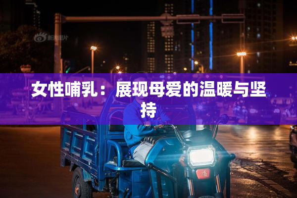 女性哺乳：展现母爱的温暖与坚持