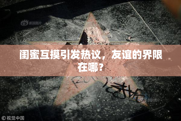 闺蜜互摸引发热议，友谊的界限在哪？