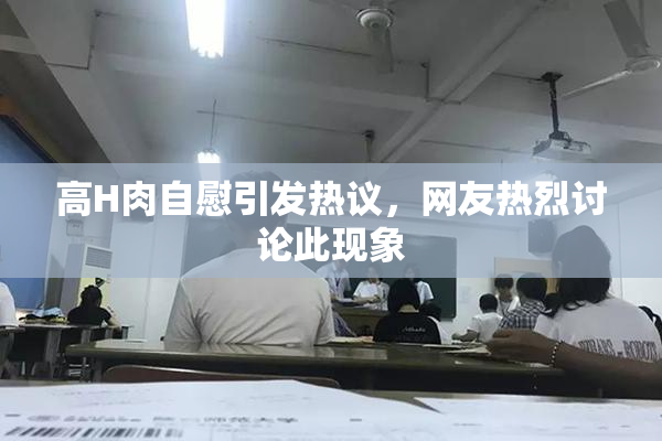 高H肉自慰引发热议，网友热烈讨论此现象
