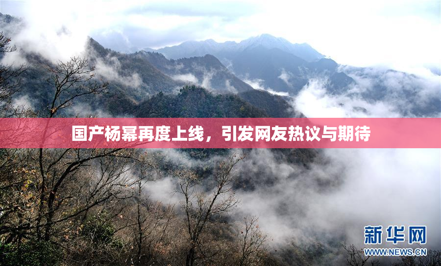 国产杨幂再度上线，引发网友热议与期待