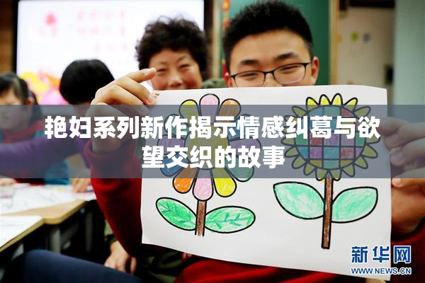 艳妇系列新作揭示情感纠葛与欲望交织的故事